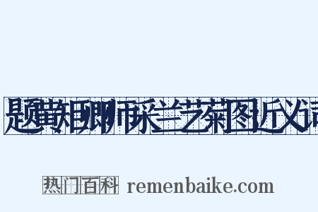 题黄矩卿师采兰艺菊图近义词是什么意思的图片